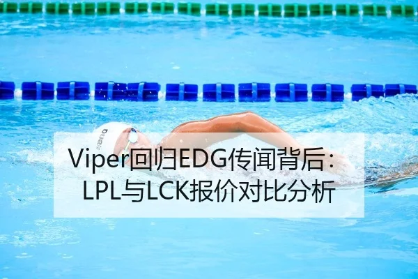 Viper回归EDG传闻背后：LPL与LCK报价对比分析